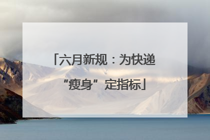 六月新规：为快递“瘦身”定指标