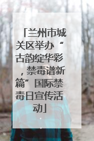 兰州市城关区举办“古韵绽华彩，禁毒谱新篇”国际禁毒日宣传活动