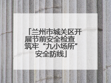 兰州市城关区开展节前安全检查 筑牢“九小场所”安全防线
