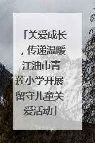 关爱成长，传递温暖 江油市青莲小学开展留守儿童关爱活动