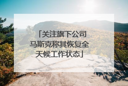 关注旗下公司 马斯克称其恢复全天候工作状态