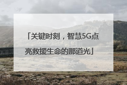 关键时刻，智慧5G点亮救援生命的那道光