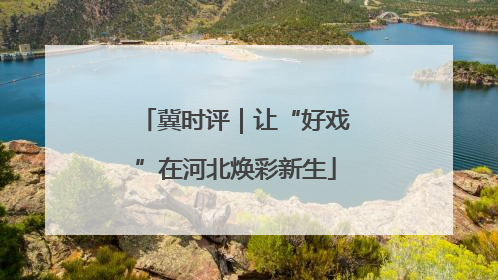 冀时评｜让“好戏”在河北焕彩新生