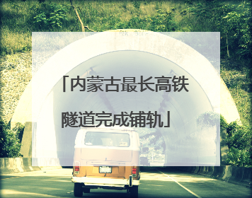 内蒙古最长高铁隧道完成铺轨