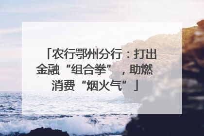 农行鄂州分行：打出金融“组合拳”，助燃消费“烟火气”