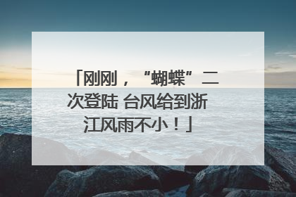 刚刚，“蝴蝶”二次登陆 台风给到浙江风雨不小！