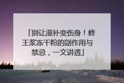 别让滋补变伤身！蜂王浆冻干粉的副作用与禁忌，一文讲透