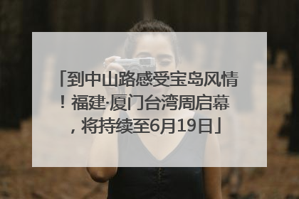 到中山路感受宝岛风情！福建·厦门台湾周启幕，将持续至6月19日