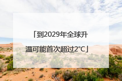 到2029年全球升温可能首次超过2℃
