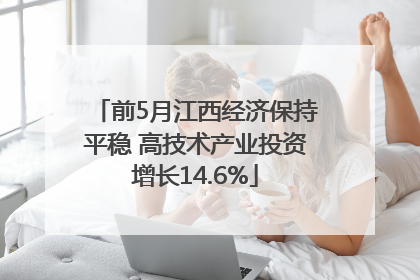 前5月江西经济保持平稳 高技术产业投资增长14.6%