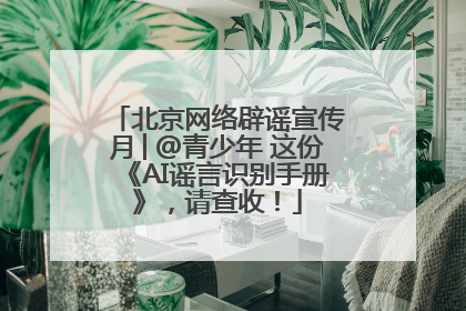 北京网络辟谣宣传月│@青少年 这份《AI谣言识别手册》，请查收！