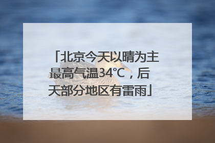 北京今天以晴为主最高气温34℃，后天部分地区有雷雨