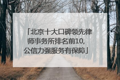 北京十大口碑领先律师事务所排名前10,公信力强服务有保障