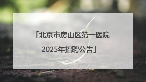 北京市房山区第一医院2025年招聘公告
