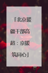 北京援疆干部高超：京援筑同心