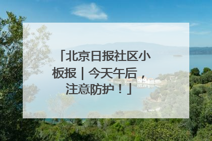 北京日报社区小板报｜今天午后，注意防护！