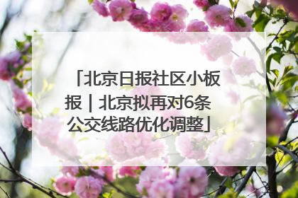 北京日报社区小板报｜北京拟再对6条公交线路优化调整