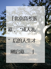 北京高考落幕，“成人礼”后的人生才刚启幕……