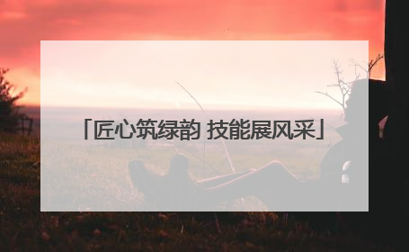 匠心筑绿韵 技能展风采