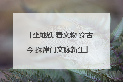 坐地铁 看文物 穿古今 探津门文脉新生
