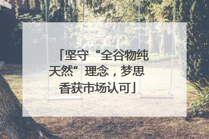 坚守“全谷物纯天然”理念，梦思香获市场认可