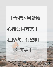 合肥运河新城心湖公园方案正在修改，有望明年开建