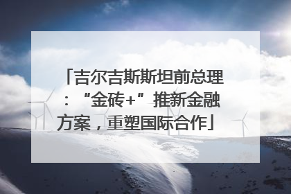 吉尔吉斯斯坦前总理：“金砖+”推新金融方案，重塑国际合作
