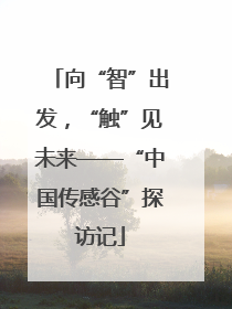 向“智”出发，“触”见未来——“中国传感谷”探访记
