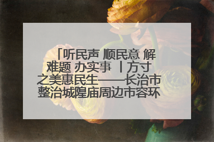 听民声 顺民意 解难题 办实事 丨方寸之美惠民生——长治市整治城隍庙周边市容环境提升城市品质