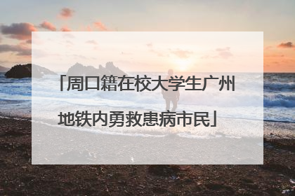 周口籍在校大学生广州地铁内勇救患病市民