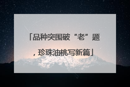 品种突围破“老”题，珍珠油桃写新篇