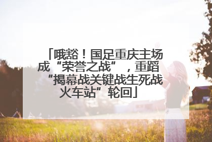 哦豁！国足重庆主场成“荣誉之战”，重蹈“揭幕战关键战生死战火车站”轮回