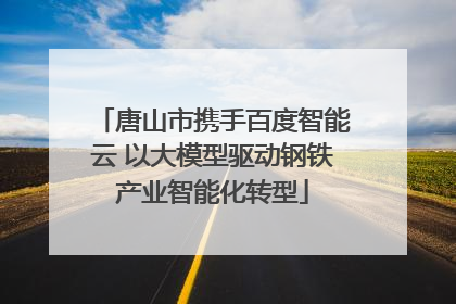 唐山市携手百度智能云 以大模型驱动钢铁产业智能化转型