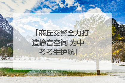 商丘交警全力打造静音空间 为中考考生护航