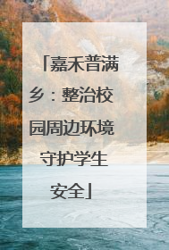 嘉禾普满乡：整治校园周边环境 守护学生安全