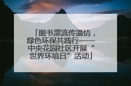 图书漂流传温情，绿色环保共践行——中央花园社区开展“世界环境日”活动