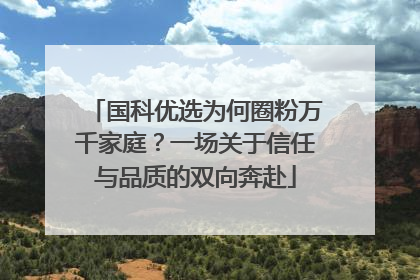 国科优选为何圈粉万千家庭？一场关于信任与品质的双向奔赴