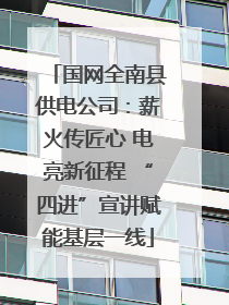 国网全南县供电公司：薪火传匠心 电亮新征程 “四进”宣讲赋能基层一线