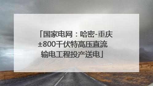 国家电网：哈密-重庆±800千伏特高压直流输电工程投产送电