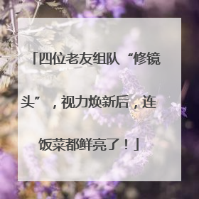 四位老友组队“修镜头”，视力焕新后，连饭菜都鲜亮了！