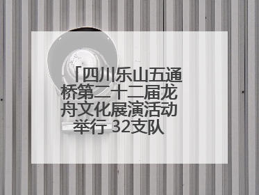 四川乐山五通桥第二十二届龙舟文化展演活动举行 32支队伍竞渡小西湖