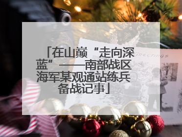 在山巅“走向深蓝”——南部战区海军某观通站练兵备战记事