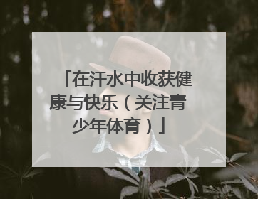 在汗水中收获健康与快乐（关注青少年体育）
