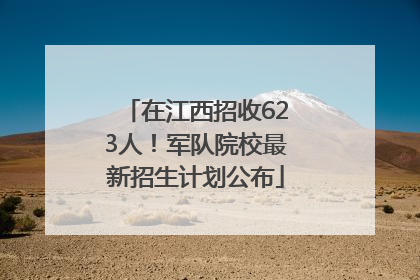在江西招收623人！军队院校最新招生计划公布