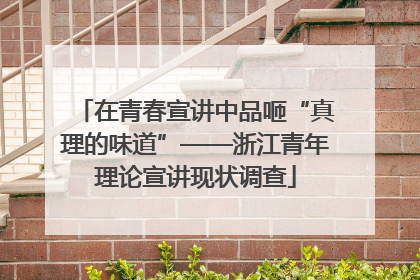 在青春宣讲中品咂“真理的味道”——浙江青年理论宣讲现状调查