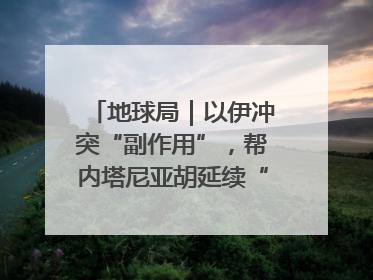 地球局｜以伊冲突“副作用”，帮内塔尼亚胡延续“政治生命”