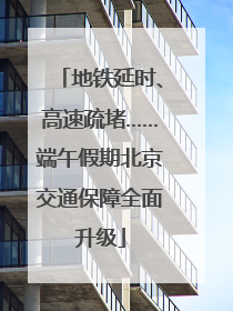 地铁延时、高速疏堵……端午假期北京交通保障全面升级
