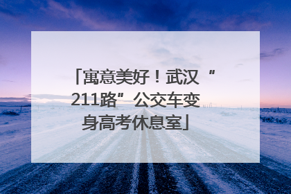 寓意美好！武汉“211路”公交车变身高考休息室