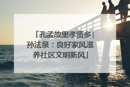 孔孟故里孝贤多∣孙法泉：良好家风滋养社区文明新风