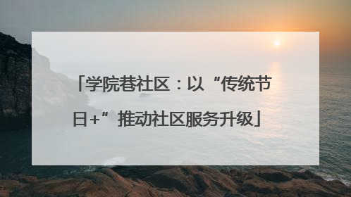 学院巷社区：以“传统节日+”推动社区服务升级